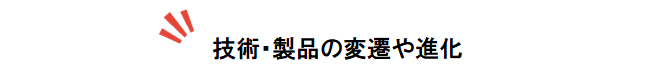 技術・製品の変遷や進化