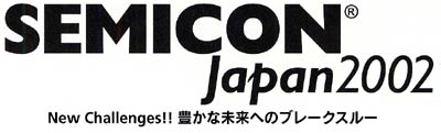 SEMICON Japan2002 New Challenges!!豊かな未来へのブレークスルー