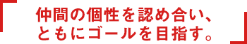 仲間の個性を認め合い、ともにゴールを目指す。